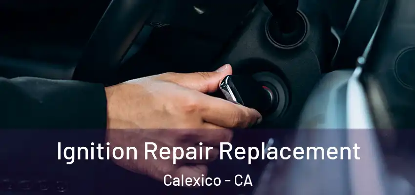  Ignition Repair Replacement Calexico - CA